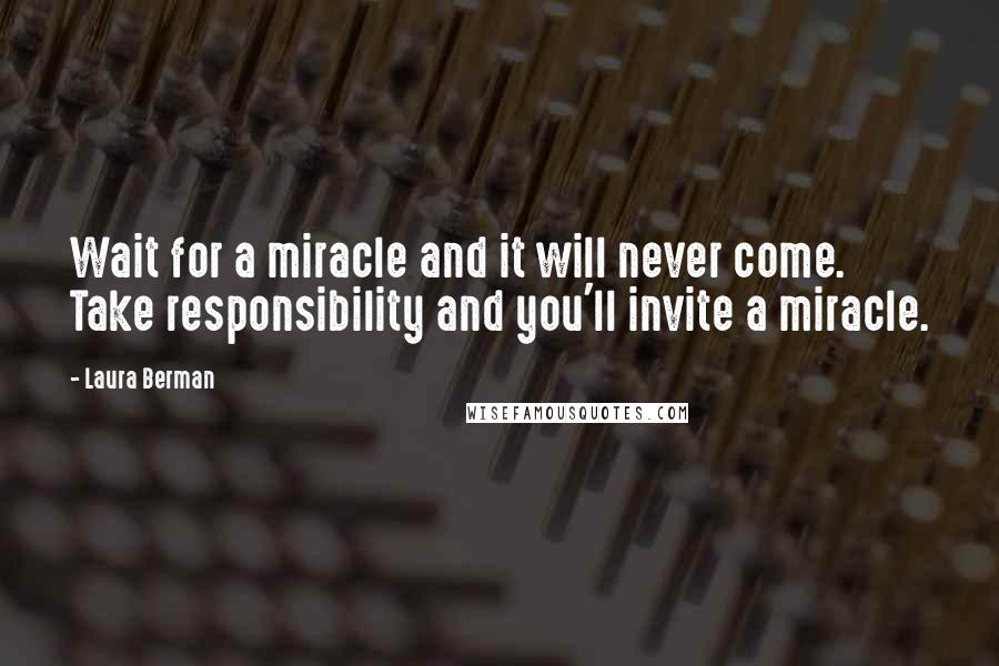 Laura Berman Quotes: Wait for a miracle and it will never come. Take responsibility and you'll invite a miracle.