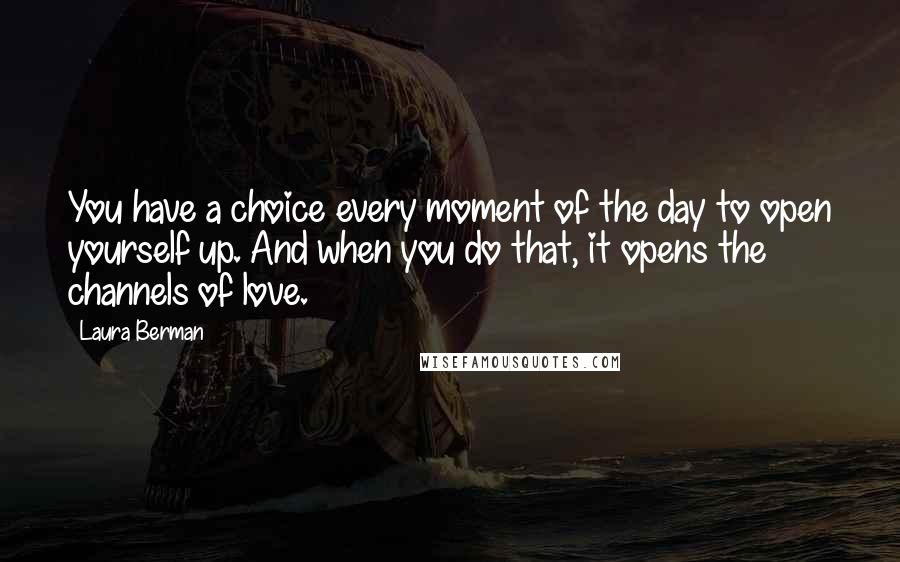 Laura Berman Quotes: You have a choice every moment of the day to open yourself up. And when you do that, it opens the channels of love.