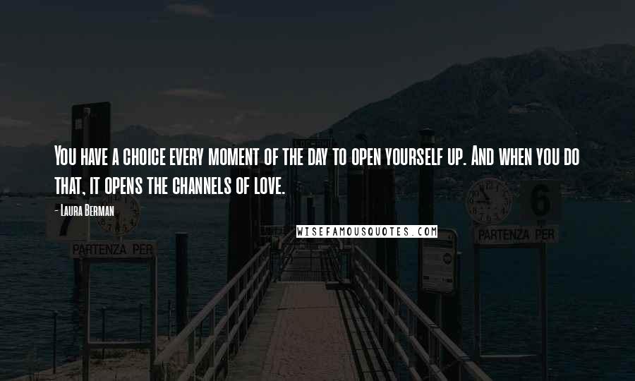 Laura Berman Quotes: You have a choice every moment of the day to open yourself up. And when you do that, it opens the channels of love.