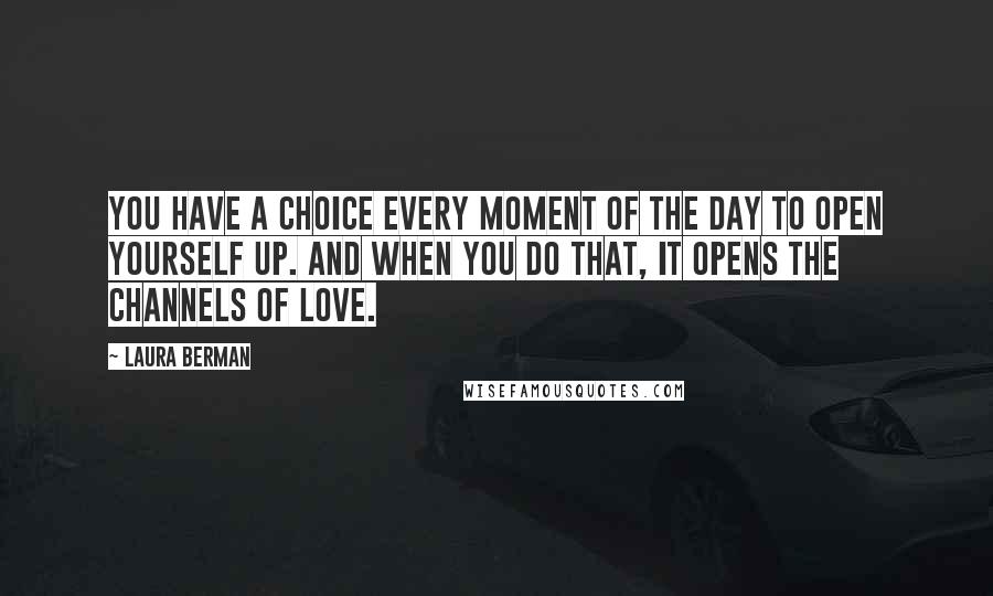 Laura Berman Quotes: You have a choice every moment of the day to open yourself up. And when you do that, it opens the channels of love.