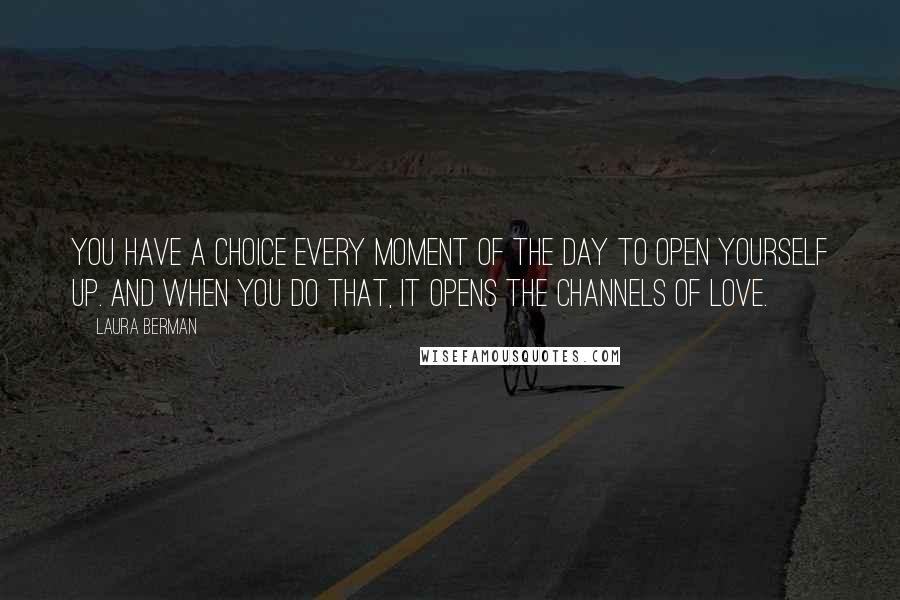 Laura Berman Quotes: You have a choice every moment of the day to open yourself up. And when you do that, it opens the channels of love.