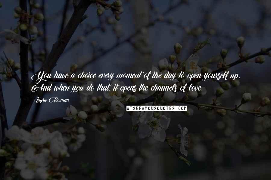 Laura Berman Quotes: You have a choice every moment of the day to open yourself up. And when you do that, it opens the channels of love.