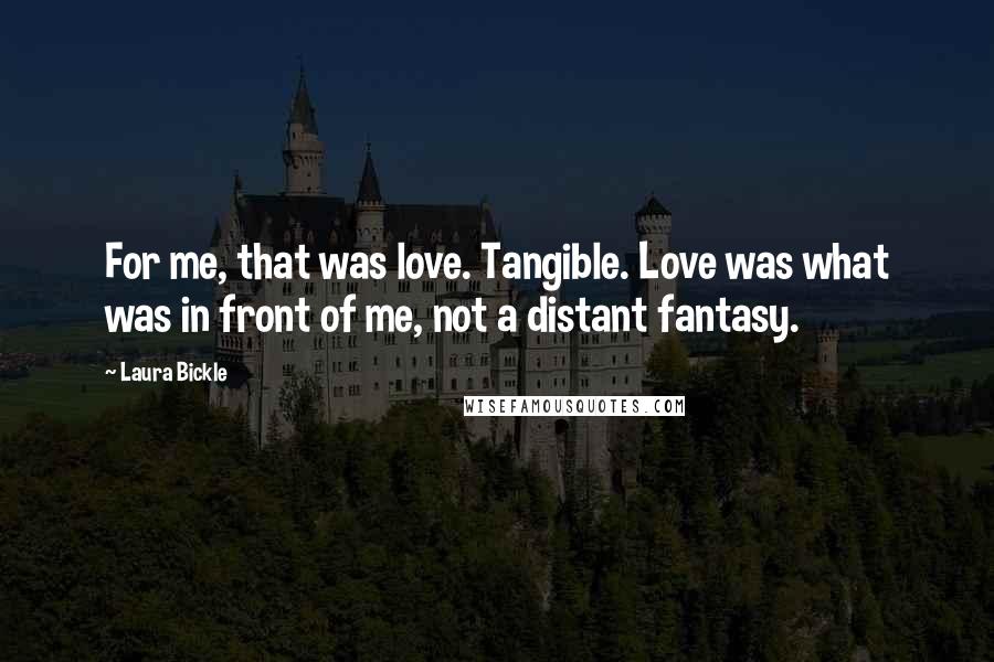 Laura Bickle Quotes: For me, that was love. Tangible. Love was what was in front of me, not a distant fantasy.