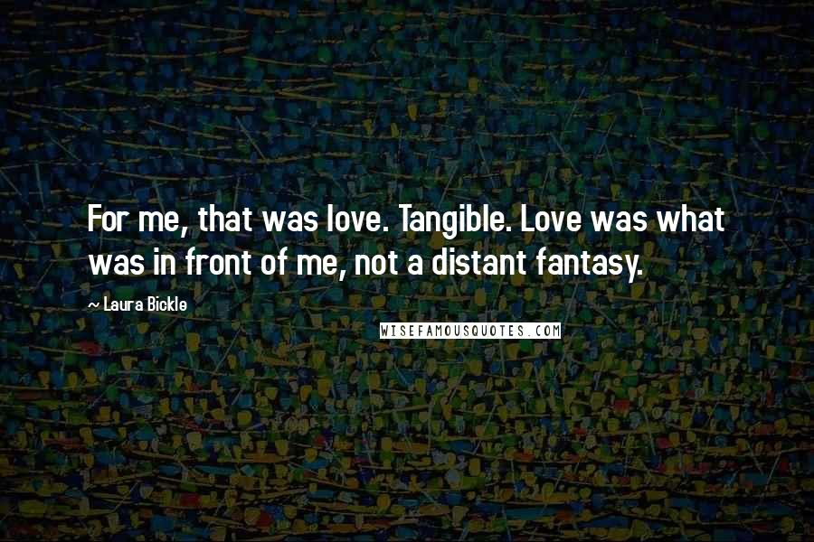 Laura Bickle Quotes: For me, that was love. Tangible. Love was what was in front of me, not a distant fantasy.