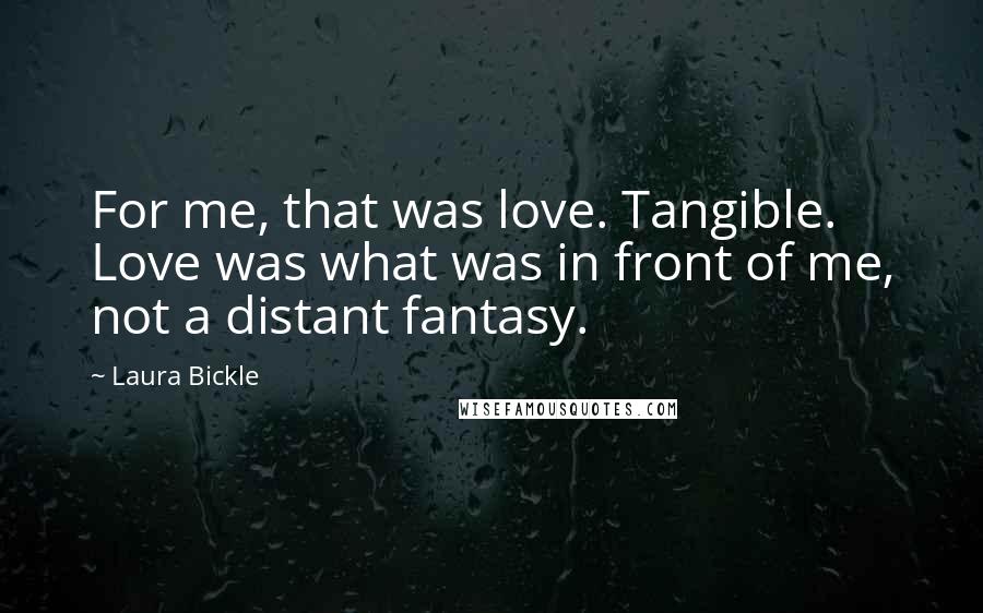 Laura Bickle Quotes: For me, that was love. Tangible. Love was what was in front of me, not a distant fantasy.