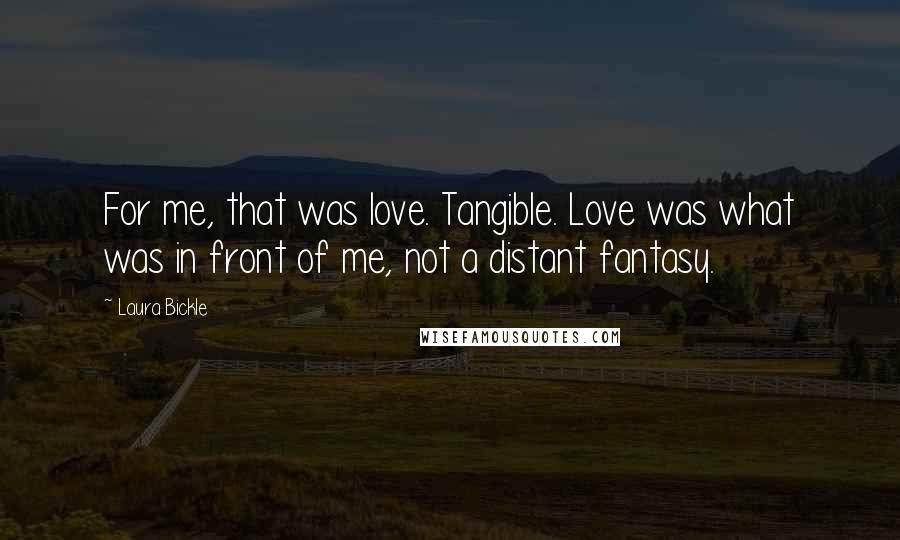 Laura Bickle Quotes: For me, that was love. Tangible. Love was what was in front of me, not a distant fantasy.