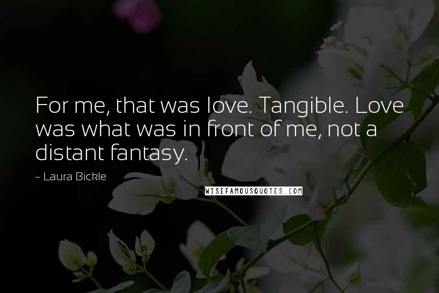 Laura Bickle Quotes: For me, that was love. Tangible. Love was what was in front of me, not a distant fantasy.