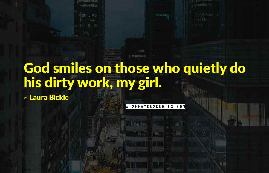 Laura Bickle Quotes: God smiles on those who quietly do his dirty work, my girl.