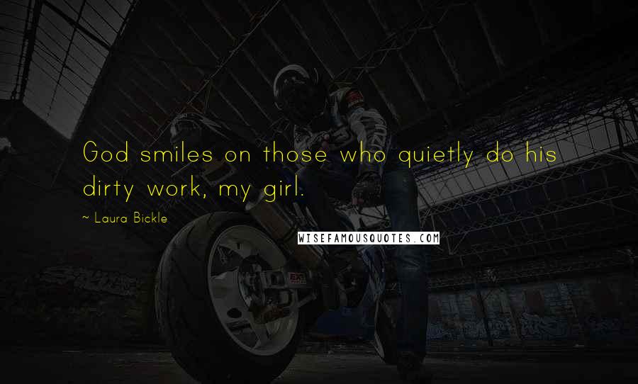 Laura Bickle Quotes: God smiles on those who quietly do his dirty work, my girl.