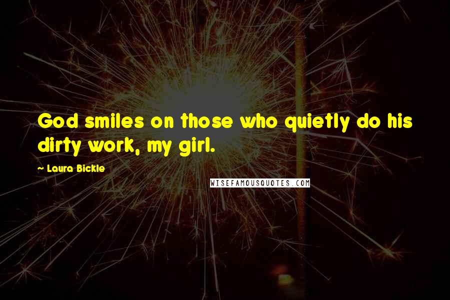 Laura Bickle Quotes: God smiles on those who quietly do his dirty work, my girl.