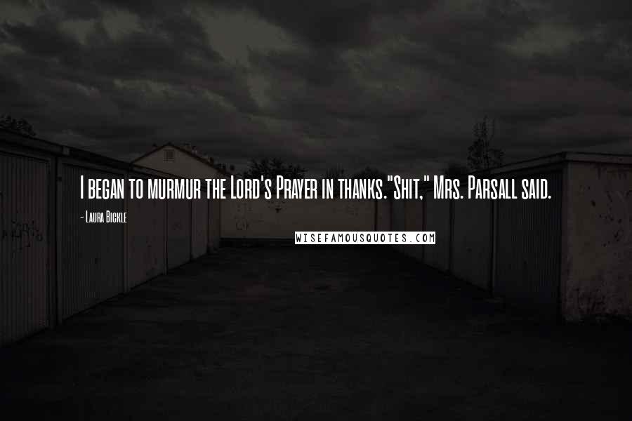 Laura Bickle Quotes: I began to murmur the Lord's Prayer in thanks."Shit," Mrs. Parsall said.