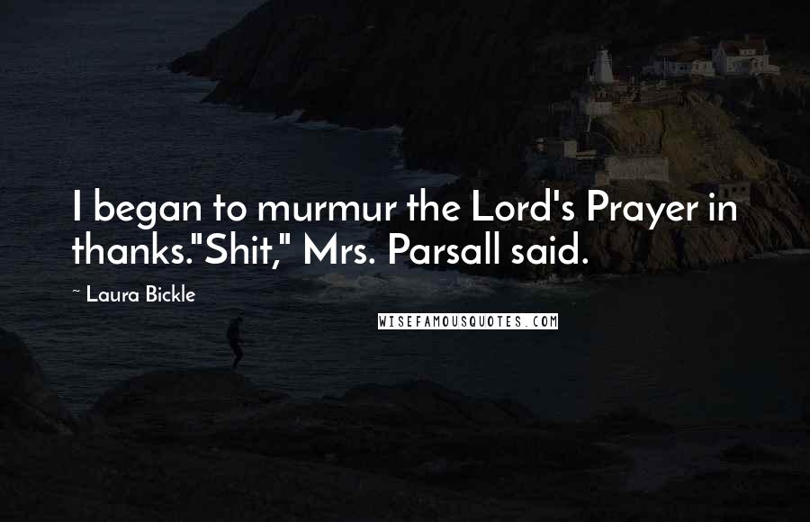 Laura Bickle Quotes: I began to murmur the Lord's Prayer in thanks."Shit," Mrs. Parsall said.