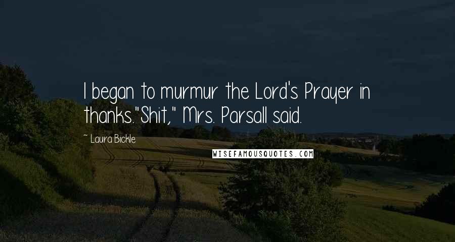Laura Bickle Quotes: I began to murmur the Lord's Prayer in thanks."Shit," Mrs. Parsall said.