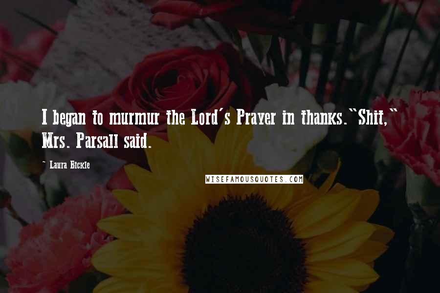 Laura Bickle Quotes: I began to murmur the Lord's Prayer in thanks."Shit," Mrs. Parsall said.