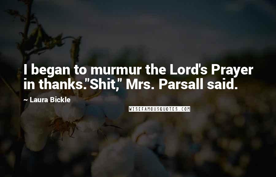 Laura Bickle Quotes: I began to murmur the Lord's Prayer in thanks."Shit," Mrs. Parsall said.