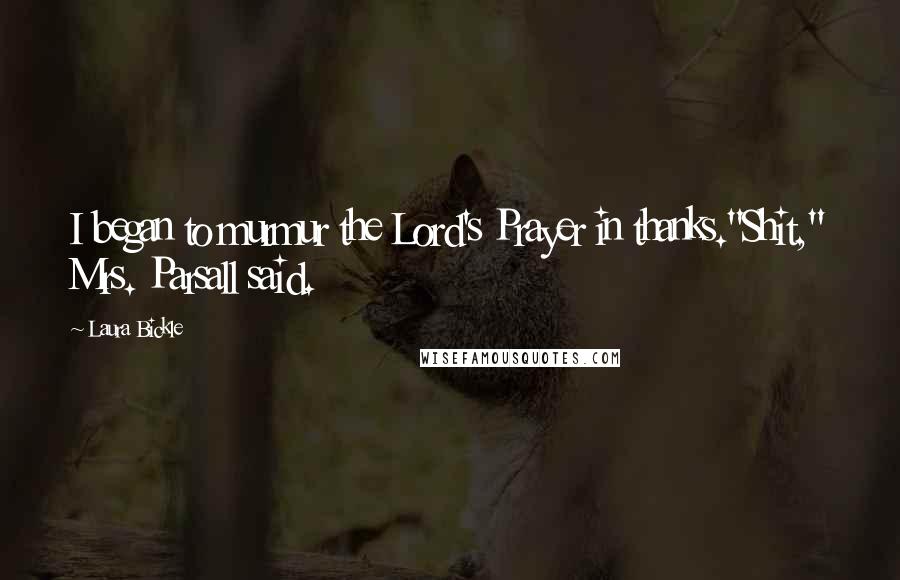 Laura Bickle Quotes: I began to murmur the Lord's Prayer in thanks."Shit," Mrs. Parsall said.