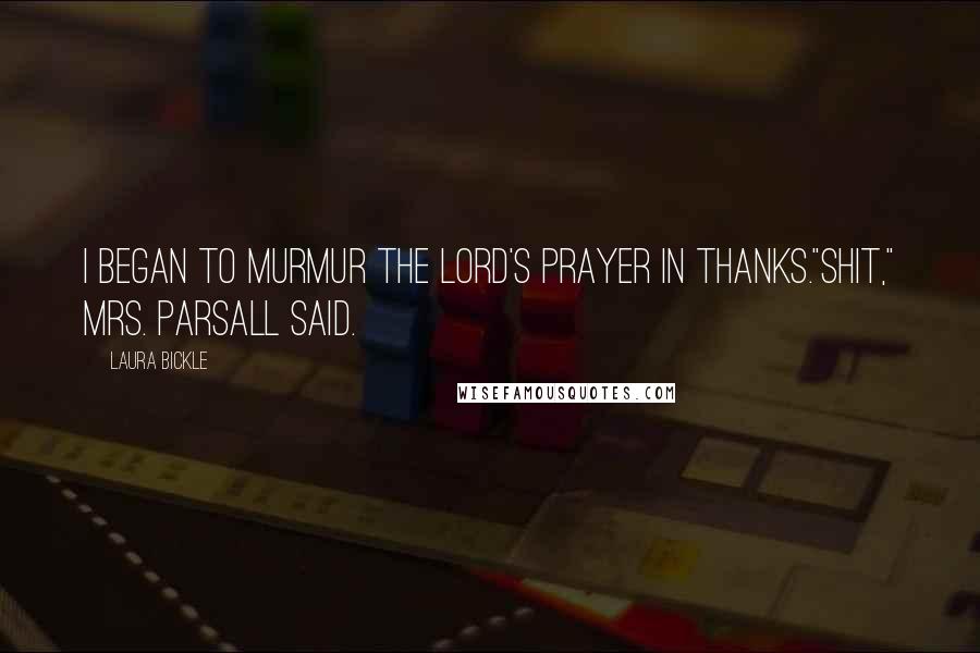 Laura Bickle Quotes: I began to murmur the Lord's Prayer in thanks."Shit," Mrs. Parsall said.