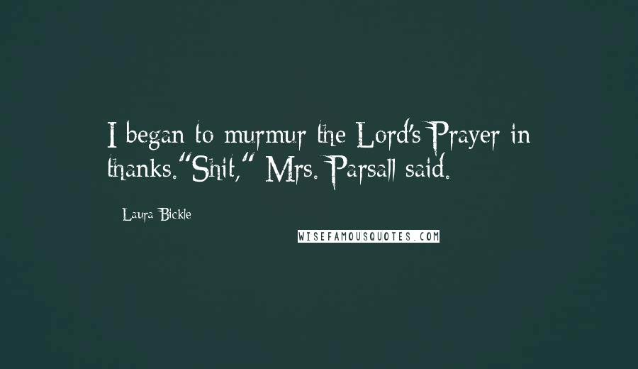 Laura Bickle Quotes: I began to murmur the Lord's Prayer in thanks."Shit," Mrs. Parsall said.