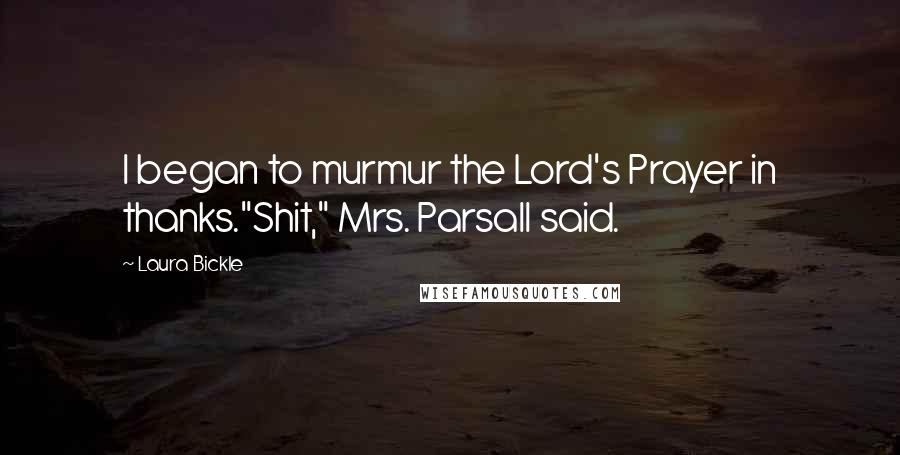 Laura Bickle Quotes: I began to murmur the Lord's Prayer in thanks."Shit," Mrs. Parsall said.