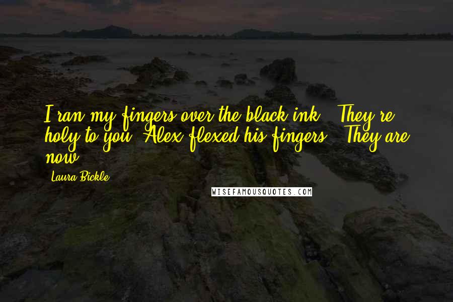 Laura Bickle Quotes: I ran my fingers over the black ink. "They're holy to you."Alex flexed his fingers. "They are now.