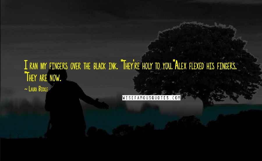 Laura Bickle Quotes: I ran my fingers over the black ink. "They're holy to you."Alex flexed his fingers. "They are now.