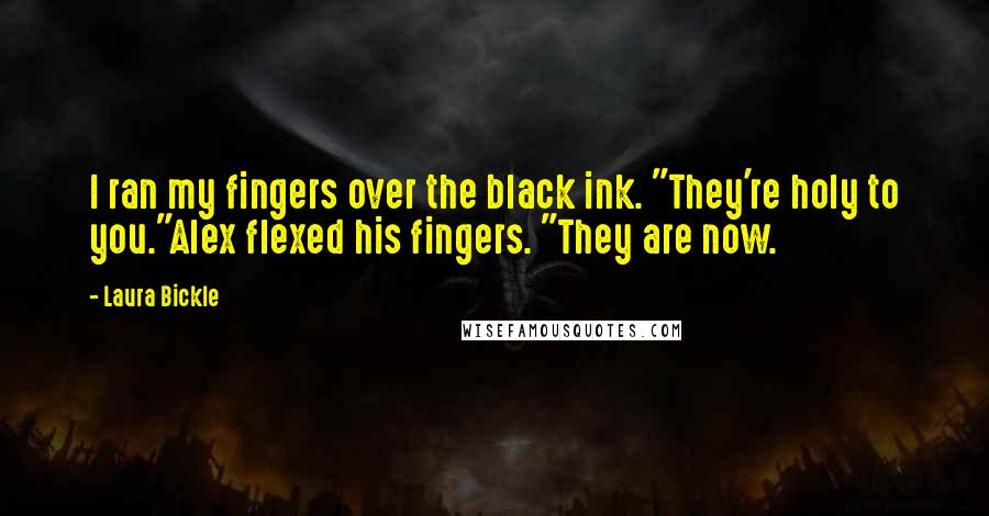 Laura Bickle Quotes: I ran my fingers over the black ink. "They're holy to you."Alex flexed his fingers. "They are now.