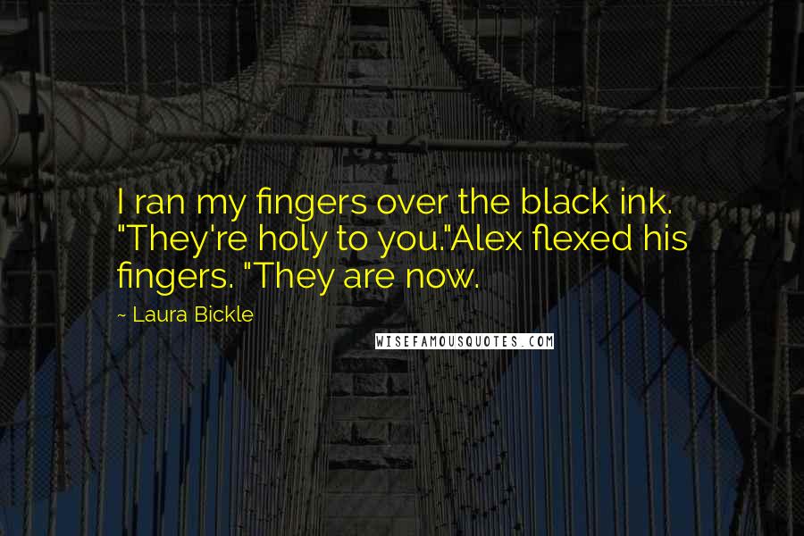 Laura Bickle Quotes: I ran my fingers over the black ink. "They're holy to you."Alex flexed his fingers. "They are now.