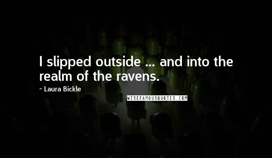 Laura Bickle Quotes: I slipped outside ... and into the realm of the ravens.