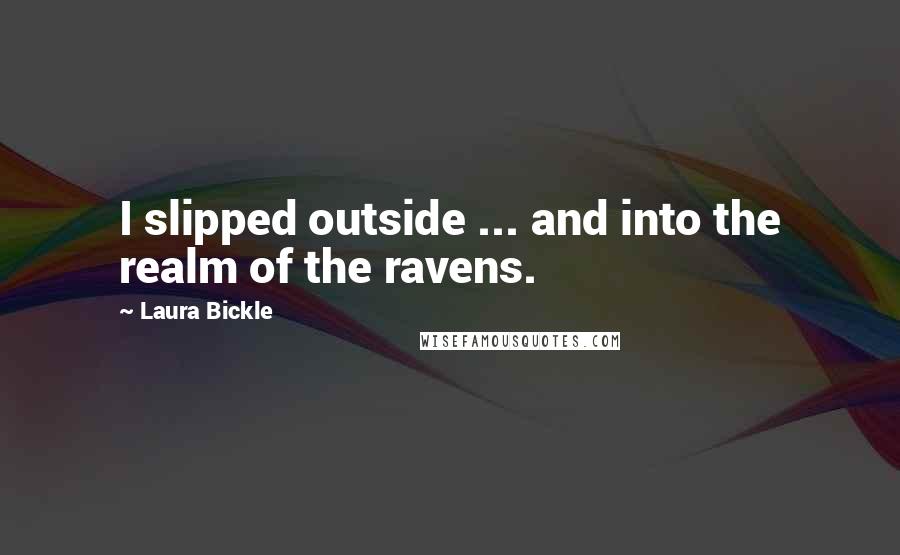 Laura Bickle Quotes: I slipped outside ... and into the realm of the ravens.