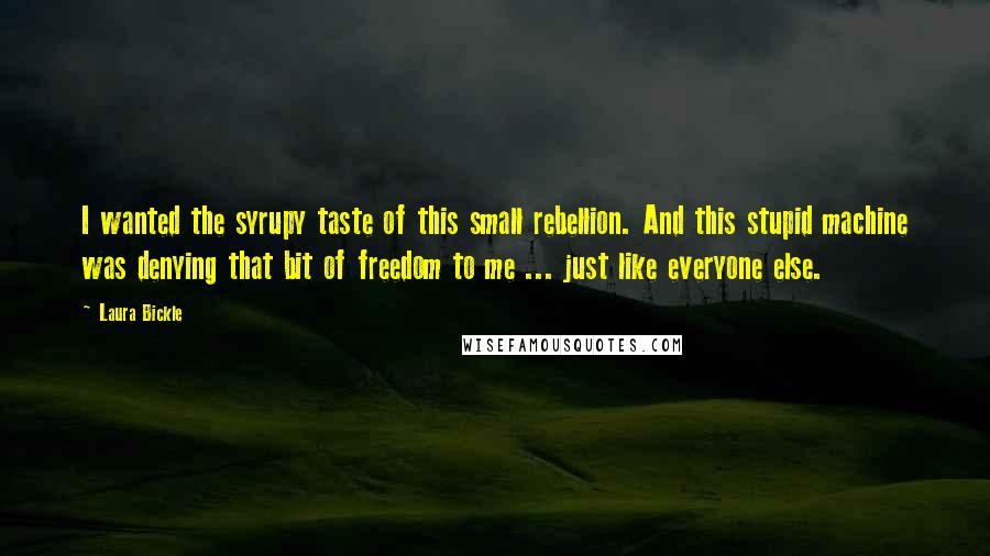 Laura Bickle Quotes: I wanted the syrupy taste of this small rebellion. And this stupid machine was denying that bit of freedom to me ... just like everyone else.