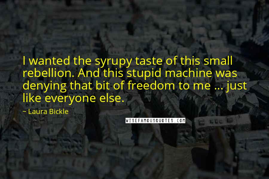 Laura Bickle Quotes: I wanted the syrupy taste of this small rebellion. And this stupid machine was denying that bit of freedom to me ... just like everyone else.