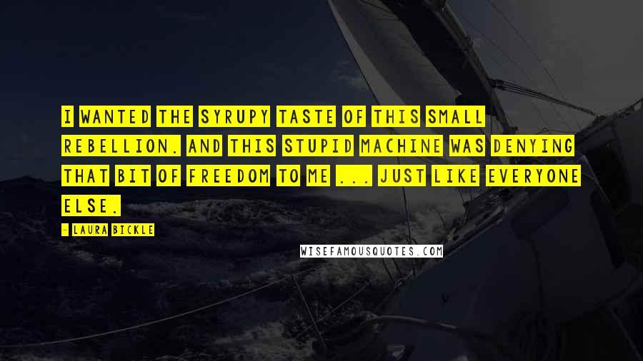 Laura Bickle Quotes: I wanted the syrupy taste of this small rebellion. And this stupid machine was denying that bit of freedom to me ... just like everyone else.