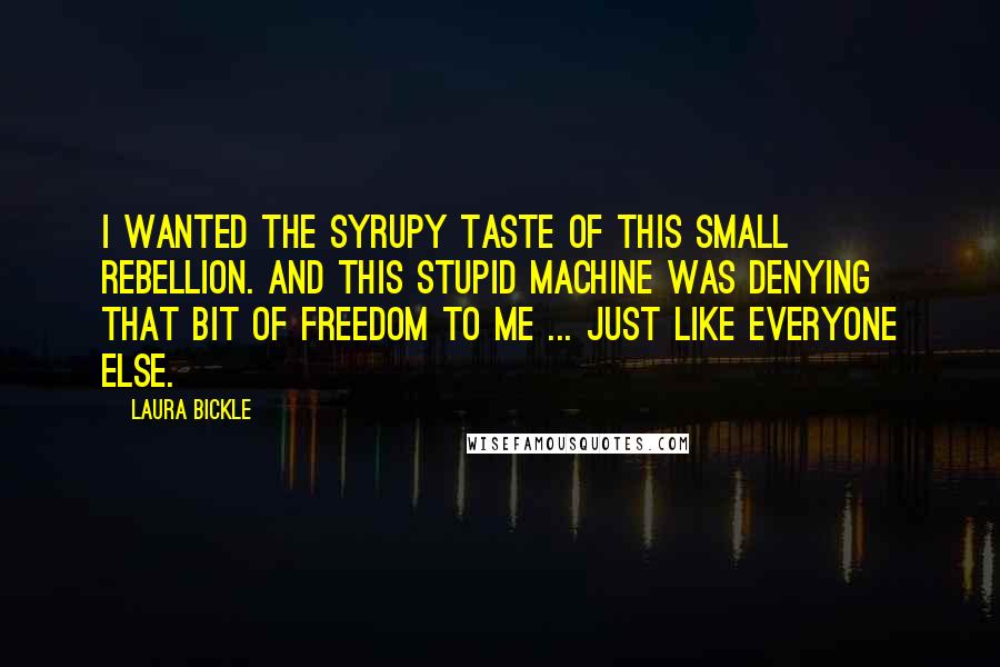 Laura Bickle Quotes: I wanted the syrupy taste of this small rebellion. And this stupid machine was denying that bit of freedom to me ... just like everyone else.