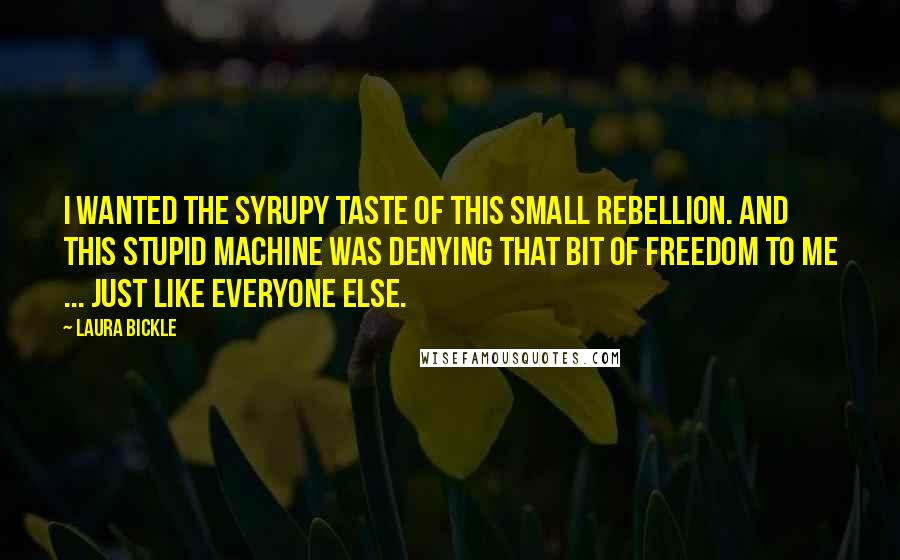 Laura Bickle Quotes: I wanted the syrupy taste of this small rebellion. And this stupid machine was denying that bit of freedom to me ... just like everyone else.