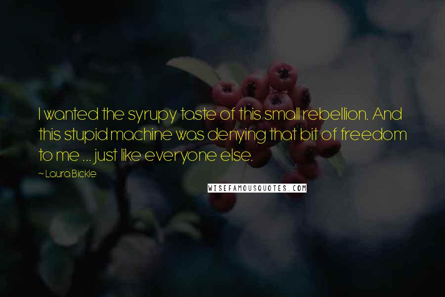 Laura Bickle Quotes: I wanted the syrupy taste of this small rebellion. And this stupid machine was denying that bit of freedom to me ... just like everyone else.