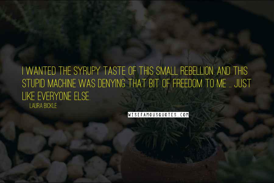 Laura Bickle Quotes: I wanted the syrupy taste of this small rebellion. And this stupid machine was denying that bit of freedom to me ... just like everyone else.