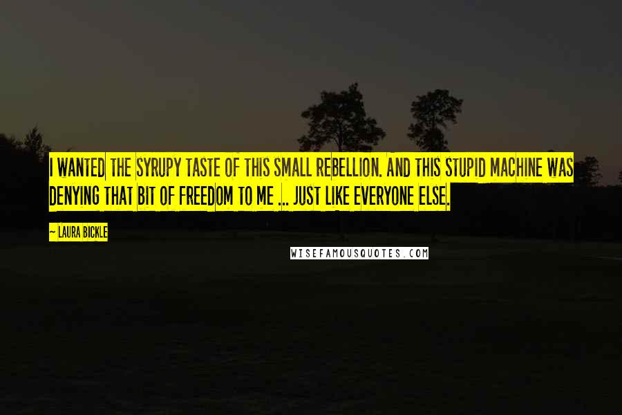 Laura Bickle Quotes: I wanted the syrupy taste of this small rebellion. And this stupid machine was denying that bit of freedom to me ... just like everyone else.