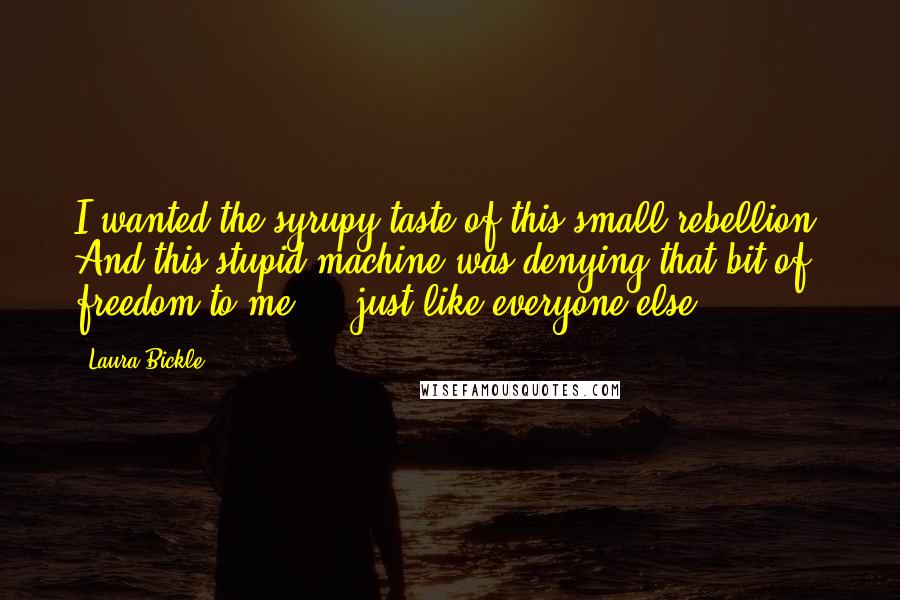 Laura Bickle Quotes: I wanted the syrupy taste of this small rebellion. And this stupid machine was denying that bit of freedom to me ... just like everyone else.