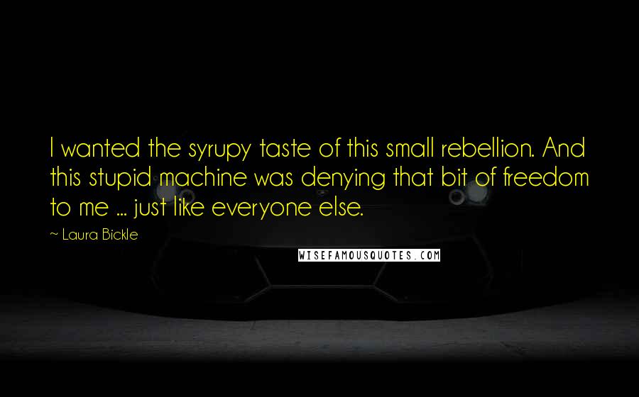Laura Bickle Quotes: I wanted the syrupy taste of this small rebellion. And this stupid machine was denying that bit of freedom to me ... just like everyone else.