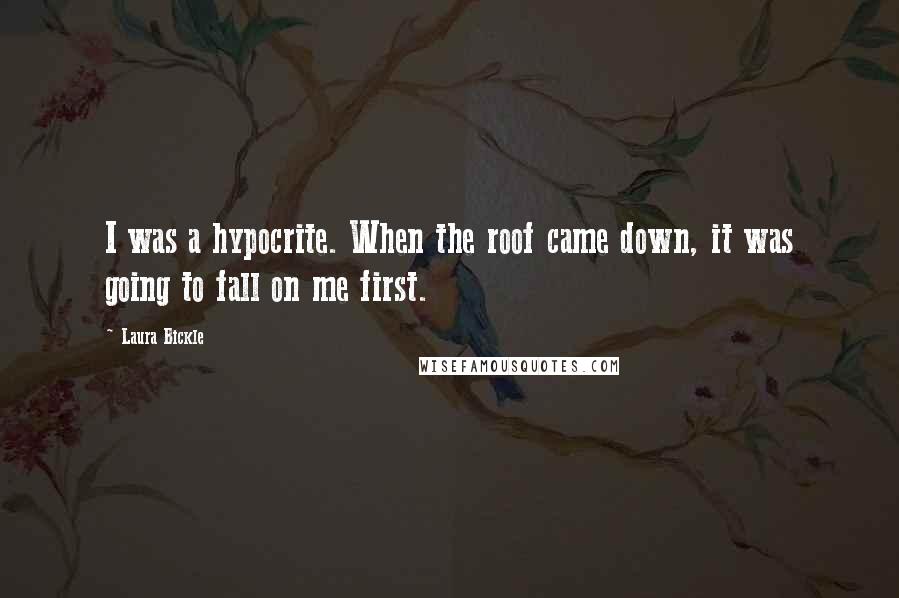 Laura Bickle Quotes: I was a hypocrite. When the roof came down, it was going to fall on me first.