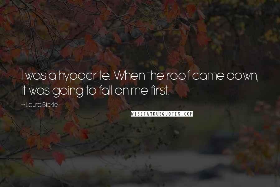 Laura Bickle Quotes: I was a hypocrite. When the roof came down, it was going to fall on me first.