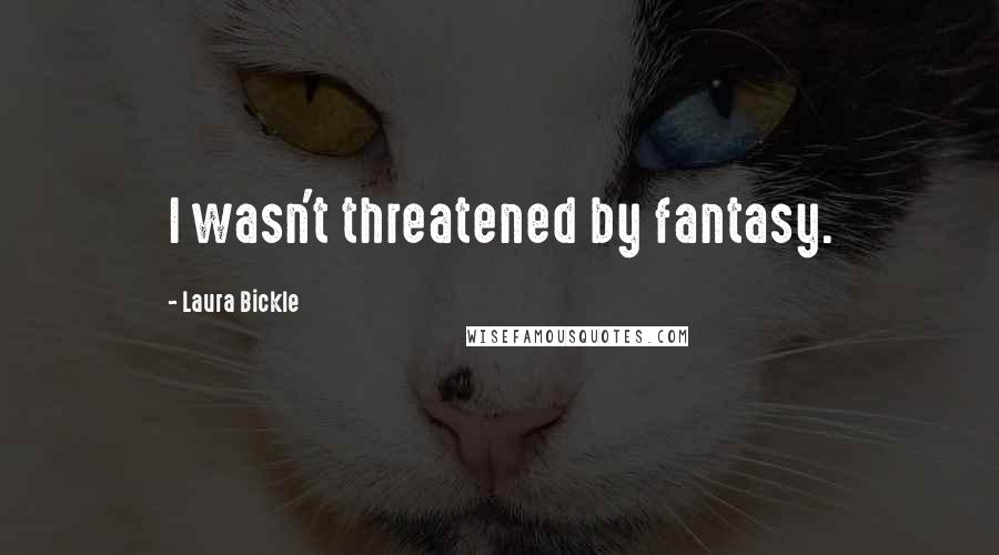 Laura Bickle Quotes: I wasn't threatened by fantasy.