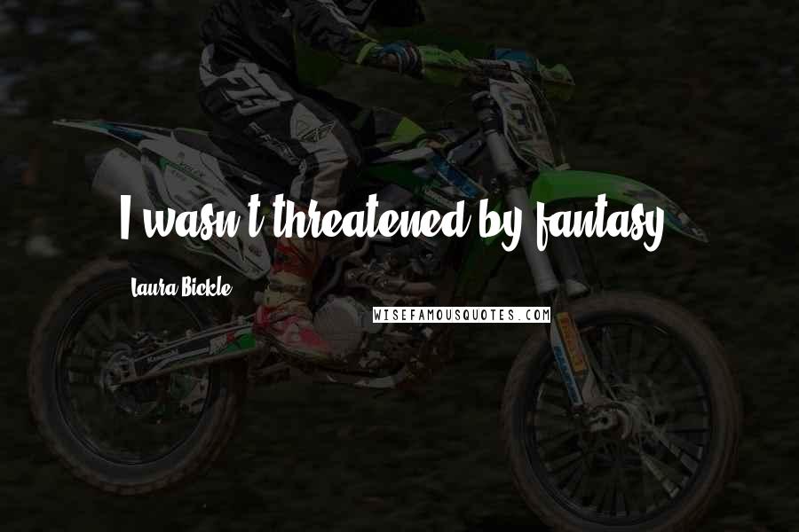 Laura Bickle Quotes: I wasn't threatened by fantasy.