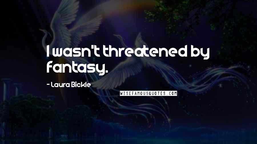 Laura Bickle Quotes: I wasn't threatened by fantasy.