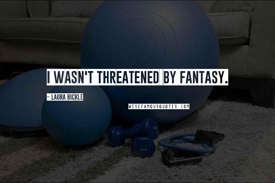 Laura Bickle Quotes: I wasn't threatened by fantasy.