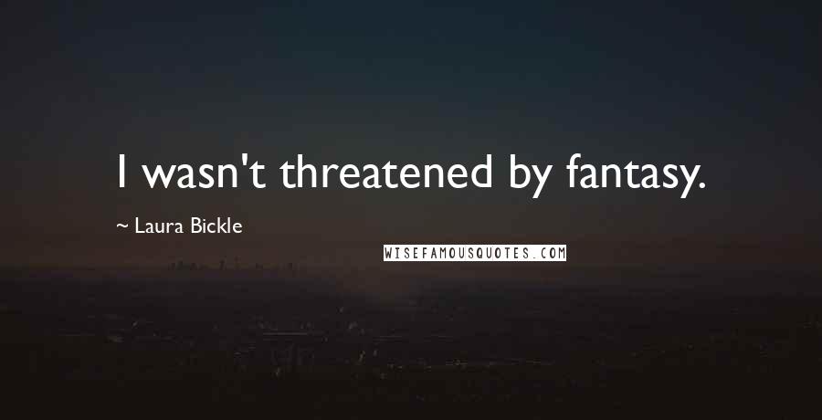 Laura Bickle Quotes: I wasn't threatened by fantasy.