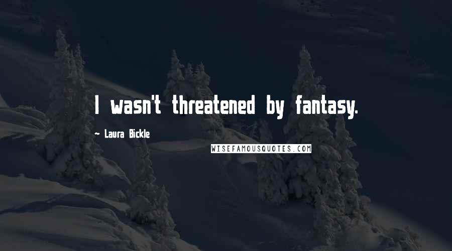 Laura Bickle Quotes: I wasn't threatened by fantasy.