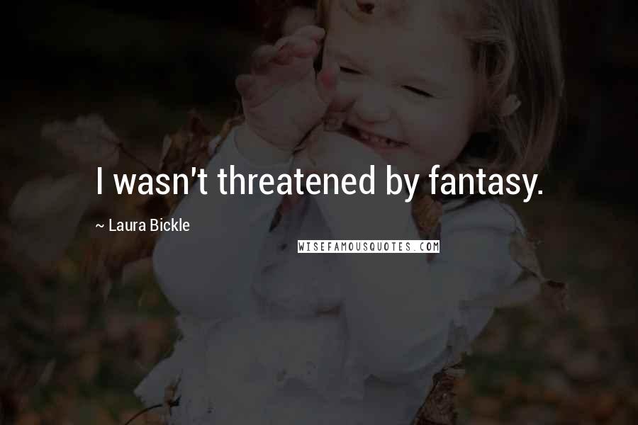 Laura Bickle Quotes: I wasn't threatened by fantasy.