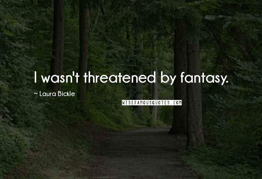 Laura Bickle Quotes: I wasn't threatened by fantasy.