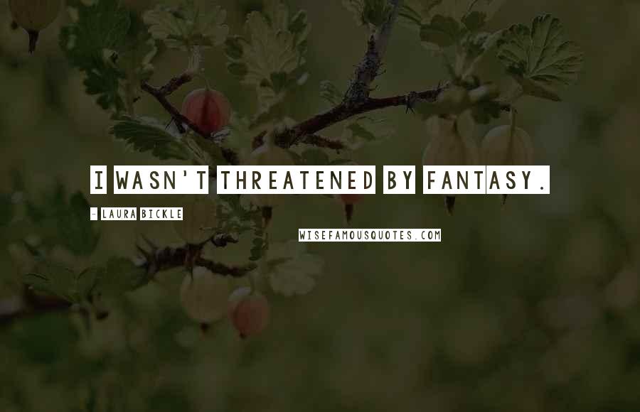 Laura Bickle Quotes: I wasn't threatened by fantasy.
